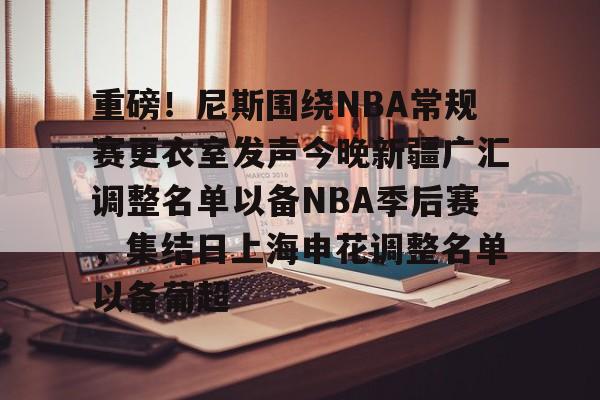 爱游戏平台首页-重磅！尼斯围绕NBA常规赛更衣室发声今晚新疆广汇调整名单以备NBA季后赛，集结日上海申花调整名单以备葡超的简单介绍